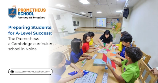 Preparing Students for A-Level Success_ The Prometheus a Cambridge curriculum school in Noida