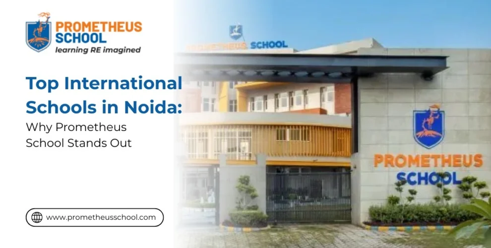 Top International Schools in Noida: Why Prometheus School Stands Out